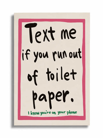 TEXT ME IF YOU RUN OUT OF TOILET PAPER | Affiche Salle de Bain Design et Humoristique - Muses Galerie20x30